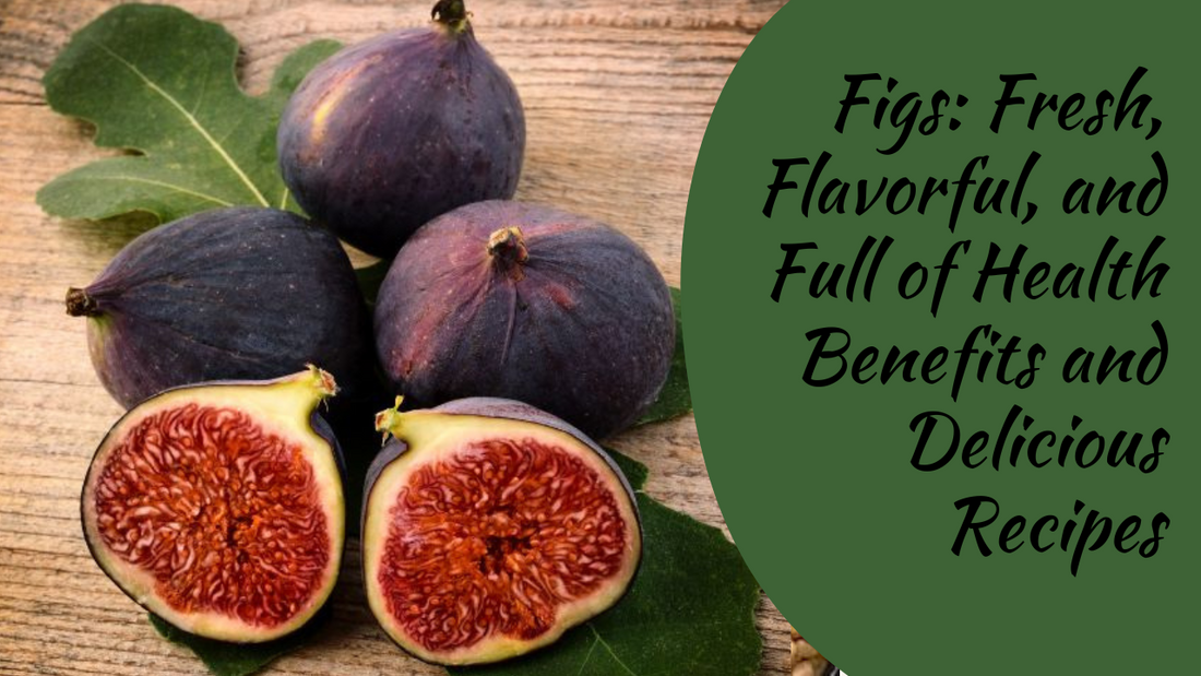 Figs: Fresh, Flavorful, and Full of Health Benefits and Delicious Recipes