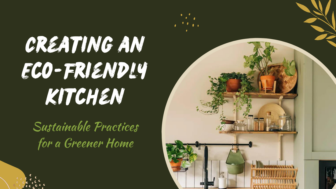 Creating an Eco-Friendly Kitchen: Sustainable Practices for a Greener Home